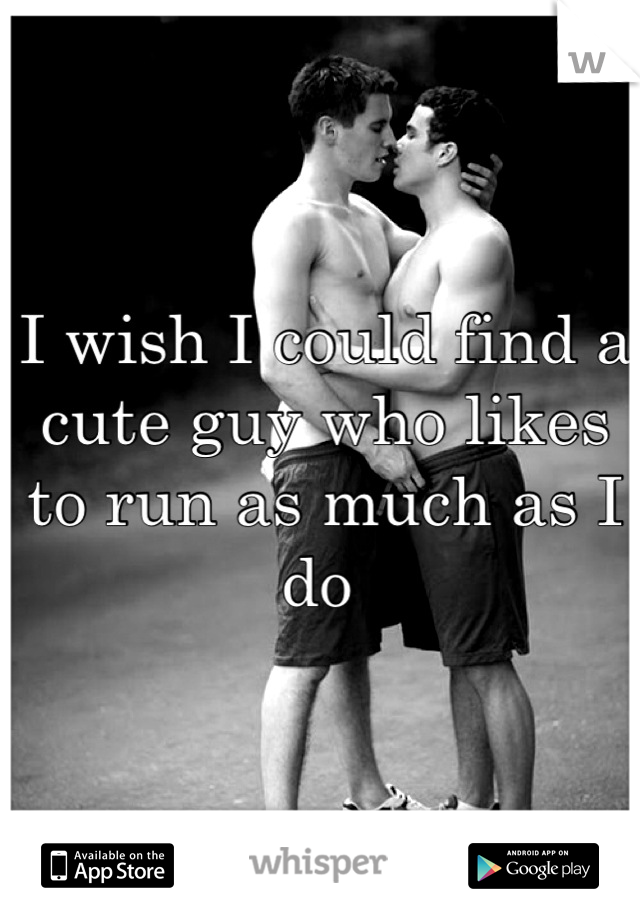 I wish I could find a cute guy who likes to run as much as I do 
