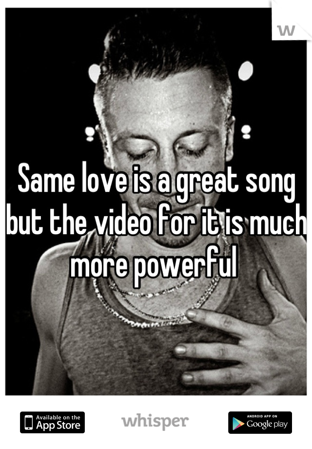 Same love is a great song but the video for it is much more powerful 