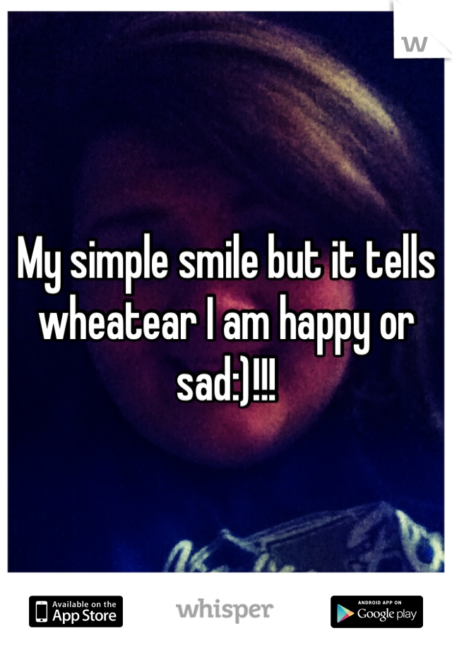 My simple smile but it tells wheatear I am happy or sad:)!!!
