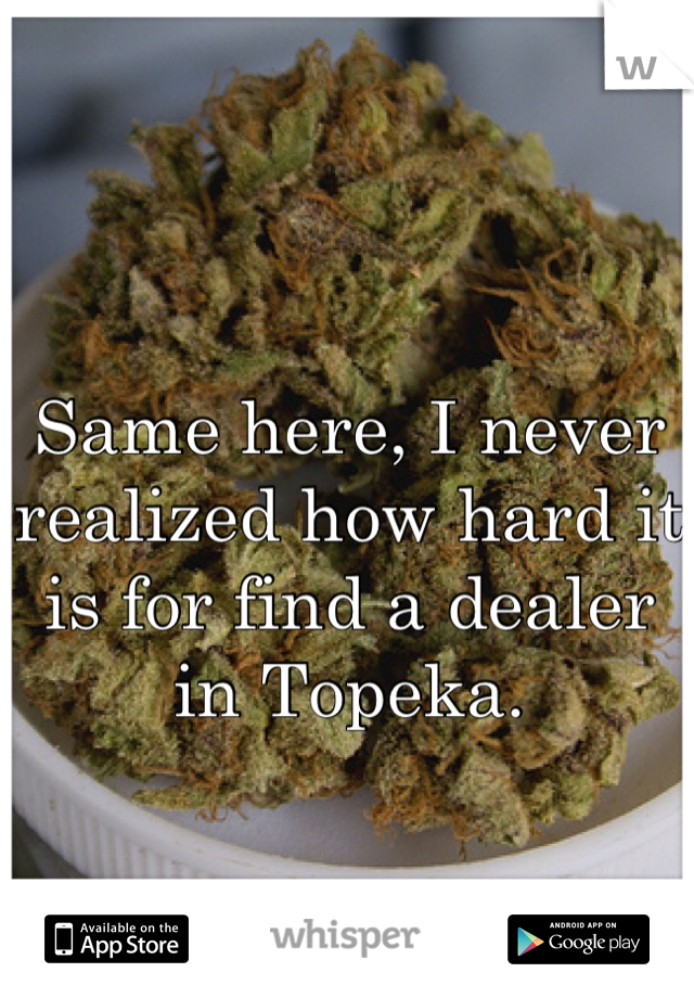 Same here, I never realized how hard it is for find a dealer in Topeka.
