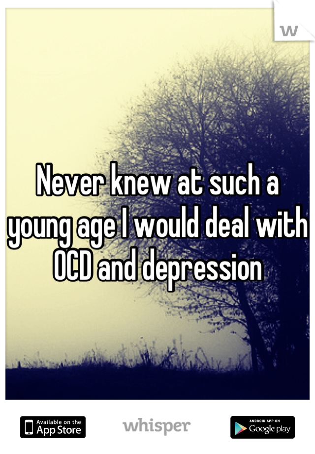 Never knew at such a young age I would deal with OCD and depression