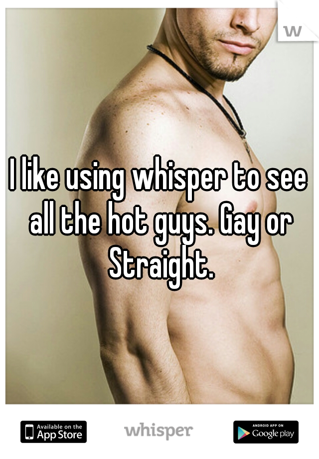 I like using whisper to see all the hot guys. Gay or Straight.