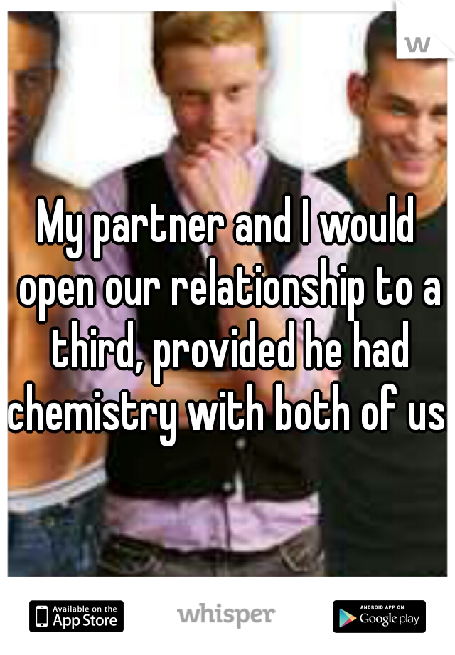 My partner and I would open our relationship to a third, provided he had chemistry with both of us. 