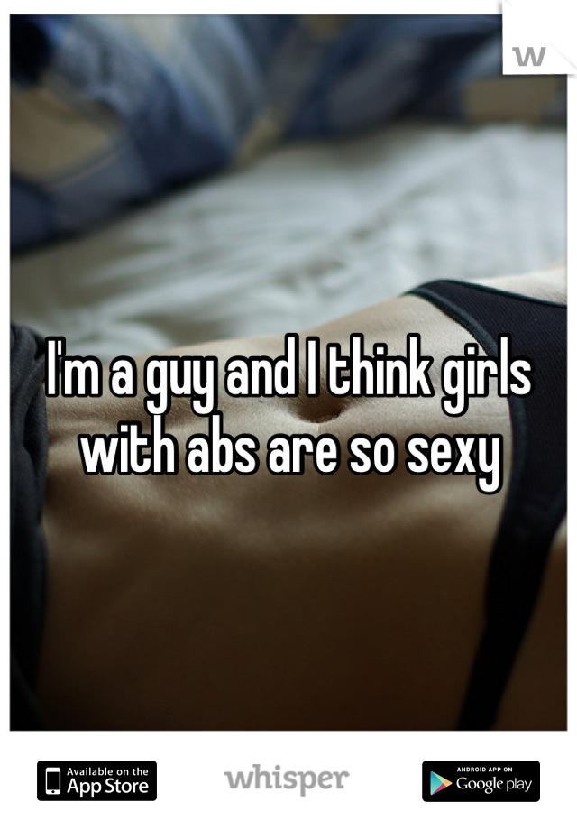 I'm a guy and I think girls with abs are so sexy