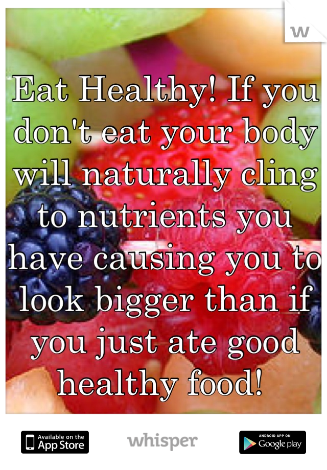 Eat Healthy! If you don't eat your body will naturally cling to nutrients you have causing you to look bigger than if you just ate good healthy food! 