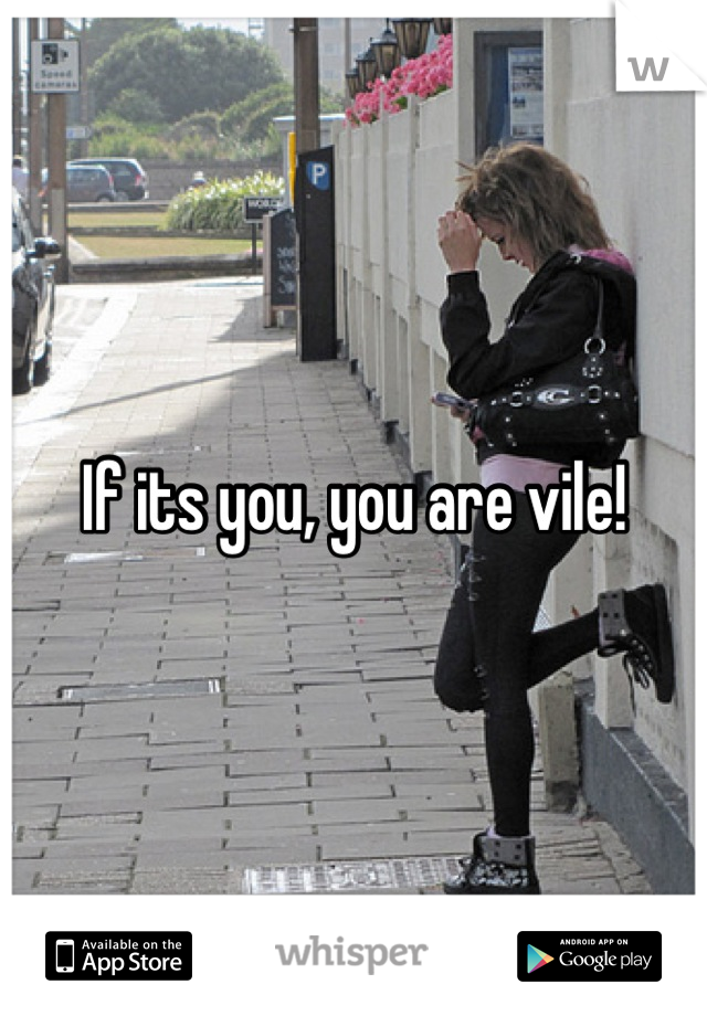 If its you, you are vile!