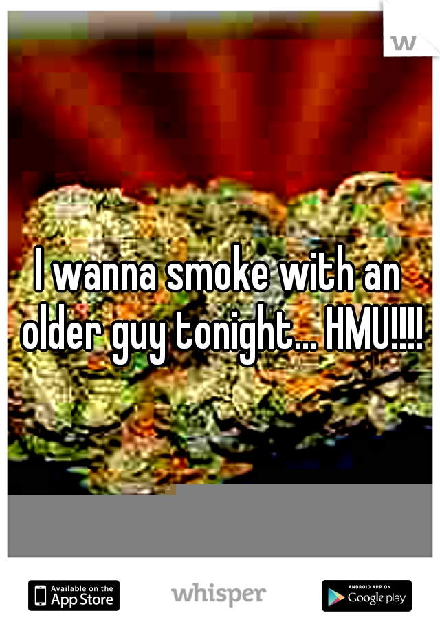 I wanna smoke with an older guy tonight... HMU!!!!