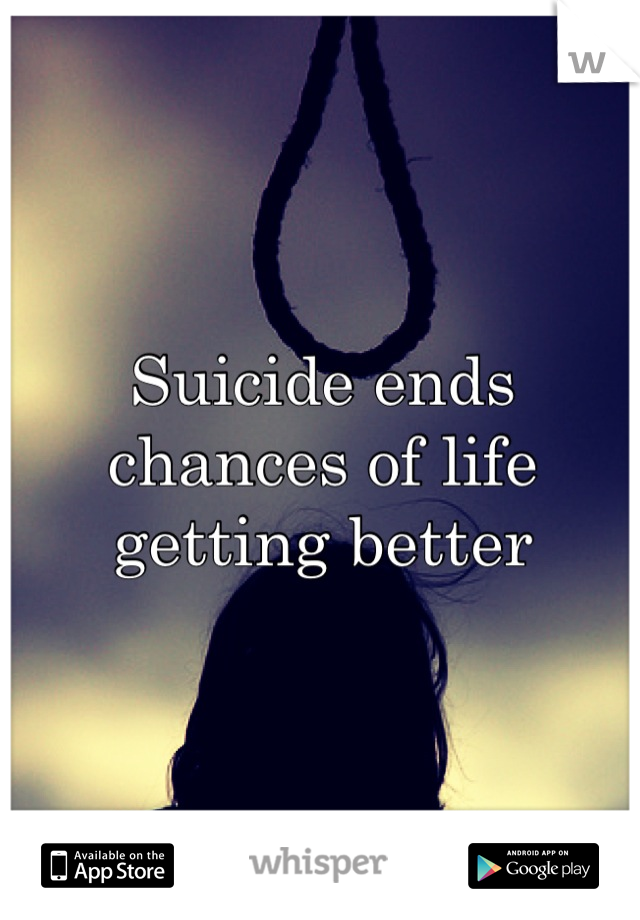 Suicide ends chances of life getting better
