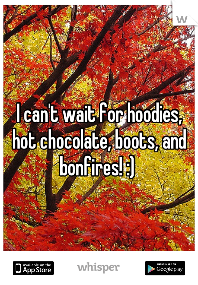 I can't wait for hoodies, hot chocolate, boots, and bonfires! :) 