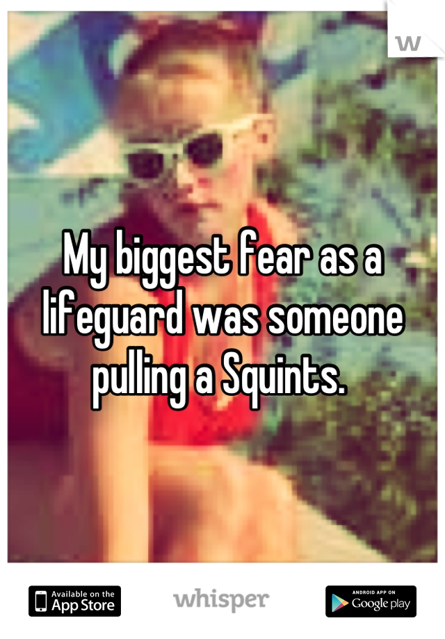 My biggest fear as a lifeguard was someone pulling a Squints. 