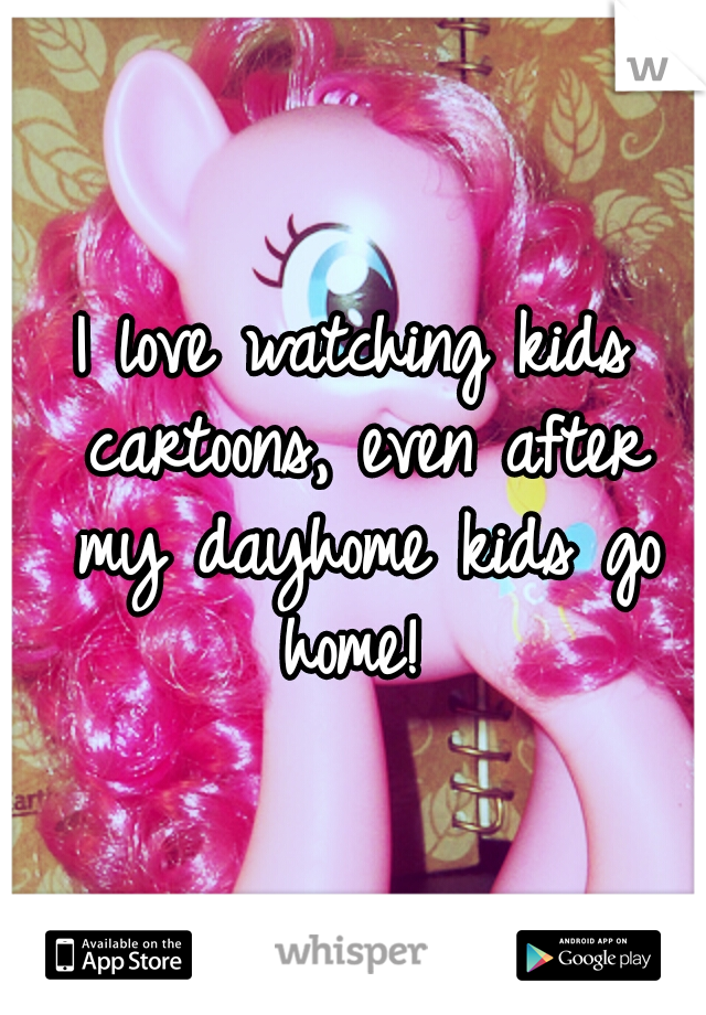 I love watching kids cartoons, even after my dayhome kids go home! 
