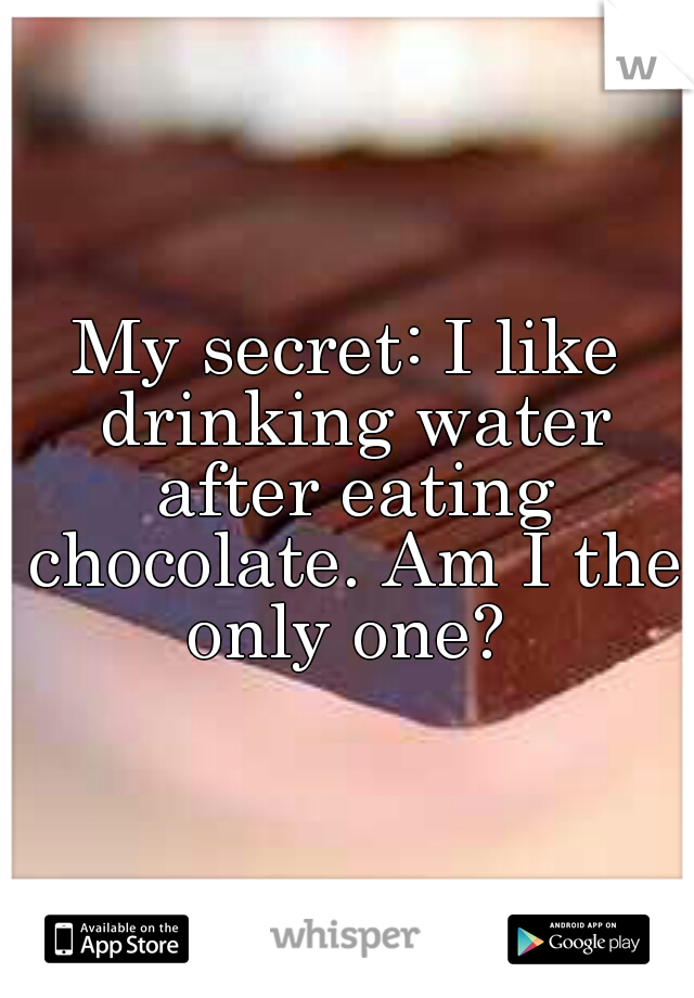 My secret: I like drinking water after eating chocolate. Am I the only one? 
