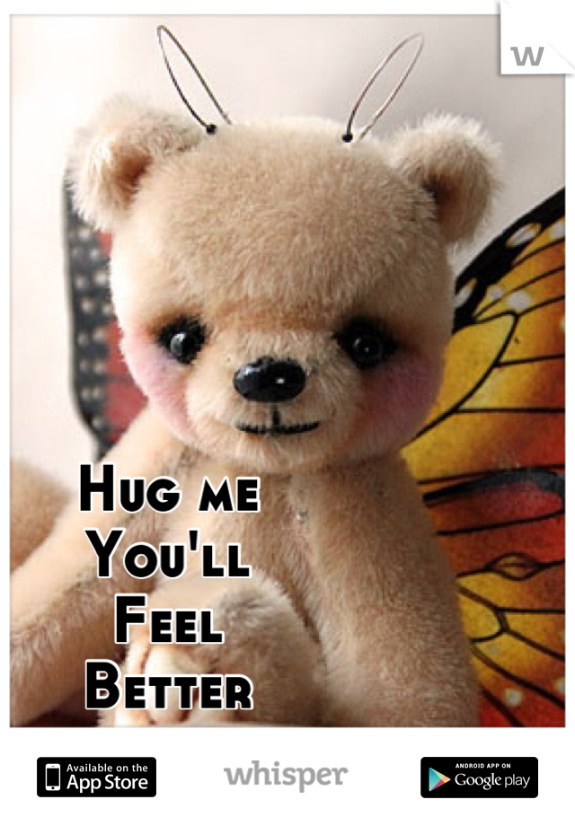 Hug me
You'll 
Feel 
Better