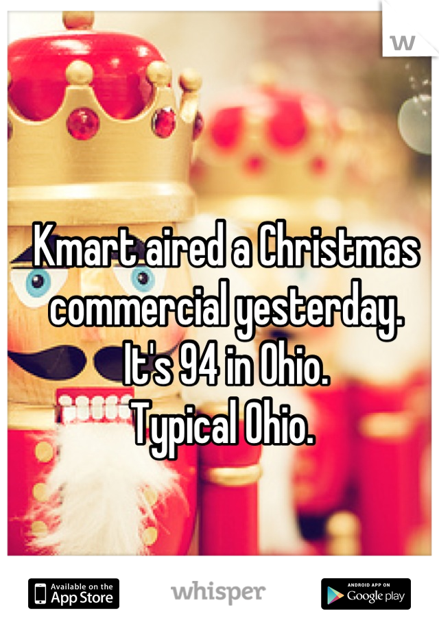 Kmart aired a Christmas commercial yesterday. 
It's 94 in Ohio. 
Typical Ohio. 
