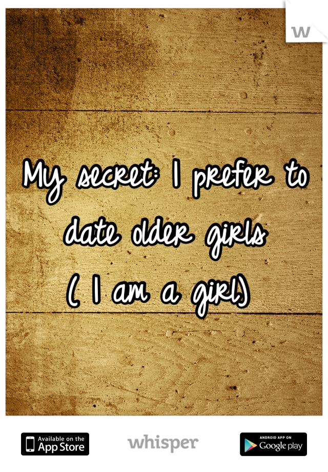 My secret: I prefer to date older girls
( I am a girl) 