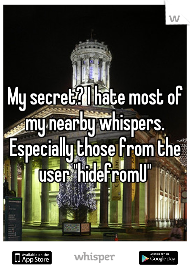 My secret? I hate most of my nearby whispers. Especially those from the user "hidefromU"