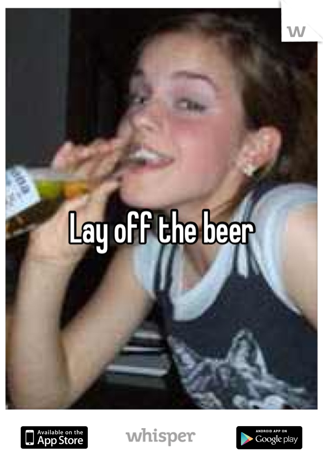 Lay off the beer