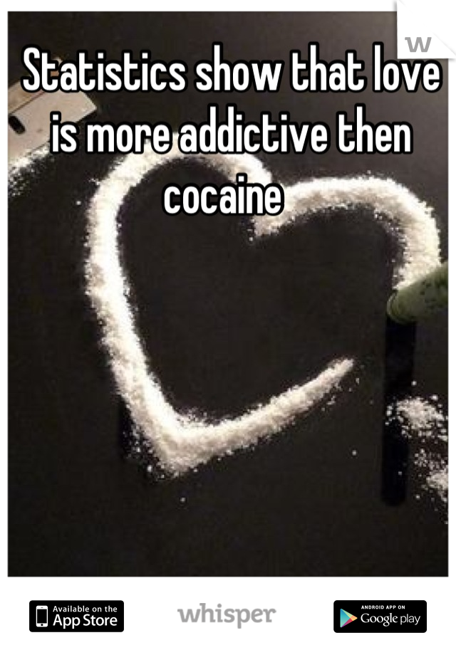 Statistics show that love is more addictive then cocaine  