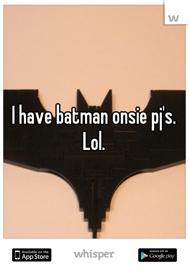 I have batman onsie pj's. Lol. 