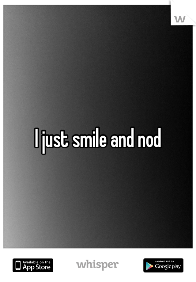 I just smile and nod