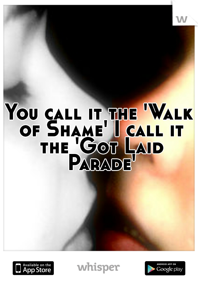 You call it the 'Walk of Shame' I call it the 'Got Laid Parade'