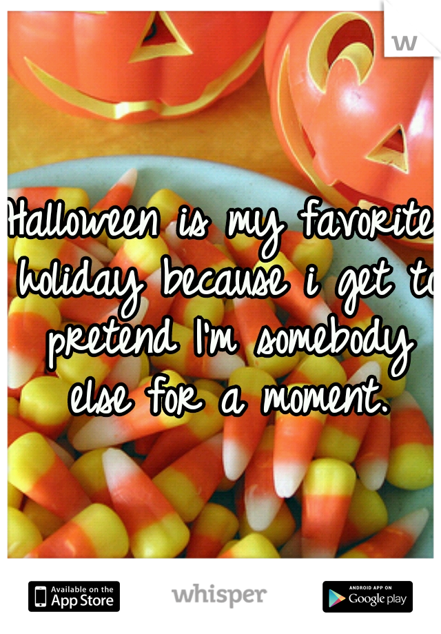 Halloween is my favorite holiday because i get to pretend I'm somebody else for a moment.