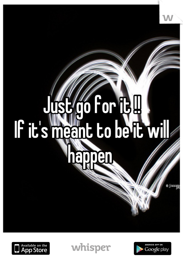 Just go for it !! 
If it's meant to be it will happen 