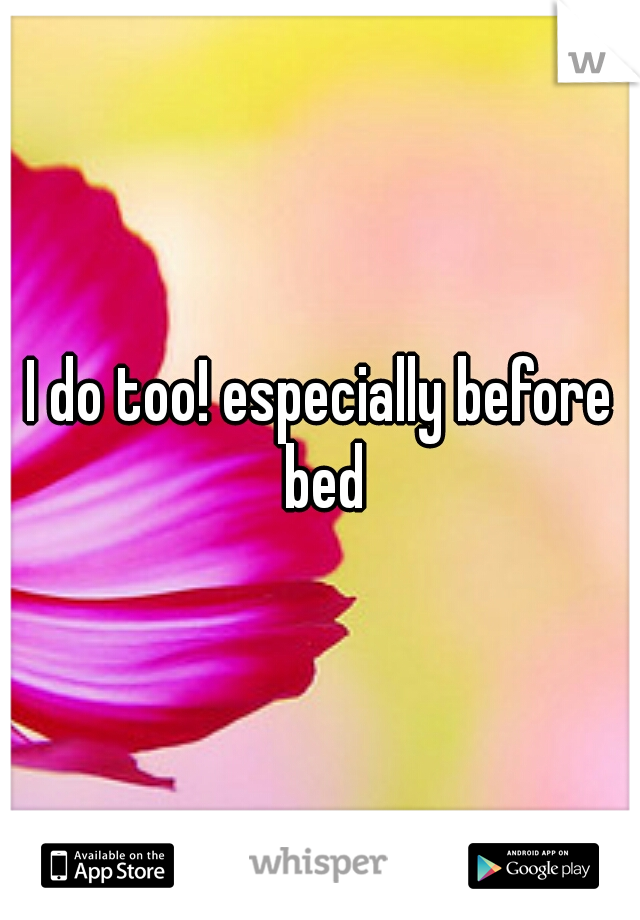 I do too! especially before bed