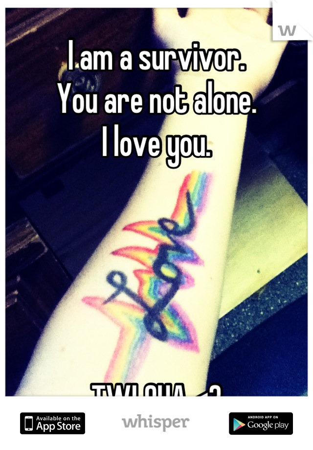 I am a survivor.
You are not alone.
I love you. 





TWLOHA <3