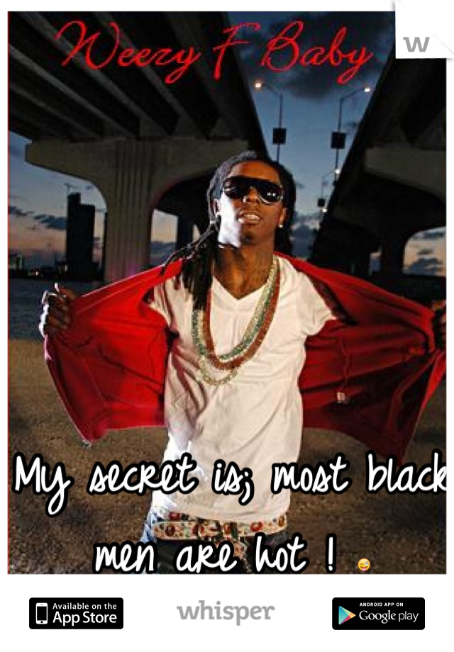 My secret is; most black men are hot ! 😜