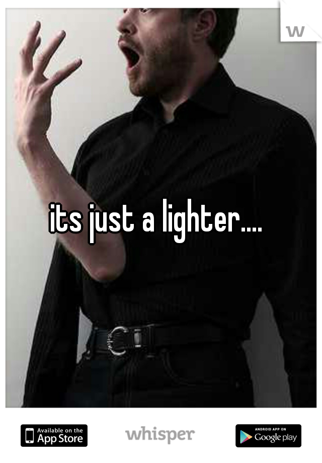 its just a lighter.... 