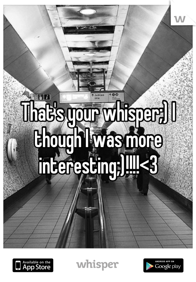 That's your whisper;) I though I was more interesting;)!!!!<3