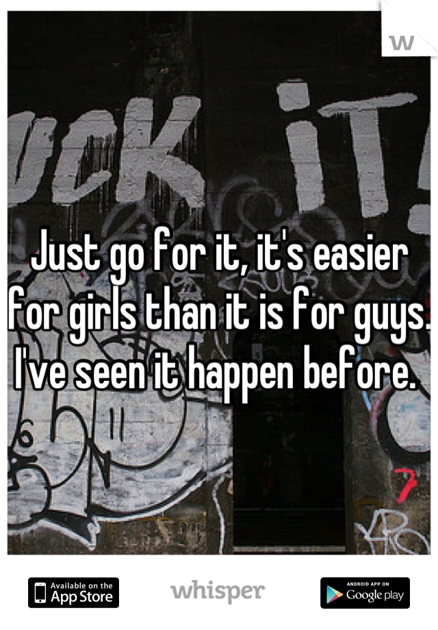 Just go for it, it's easier for girls than it is for guys. I've seen it happen before. 