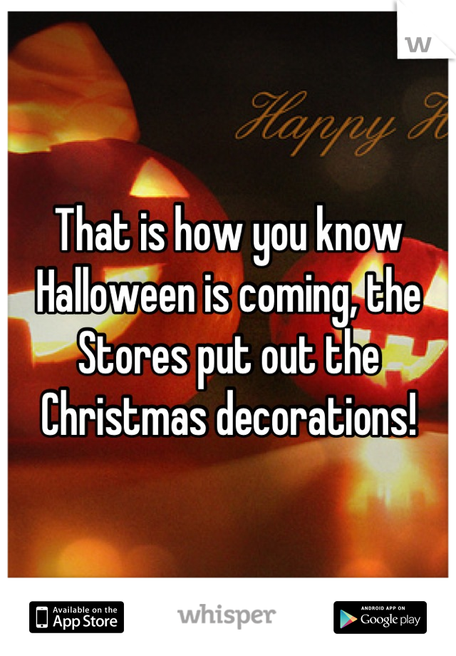 That is how you know Halloween is coming, the Stores put out the Christmas decorations!