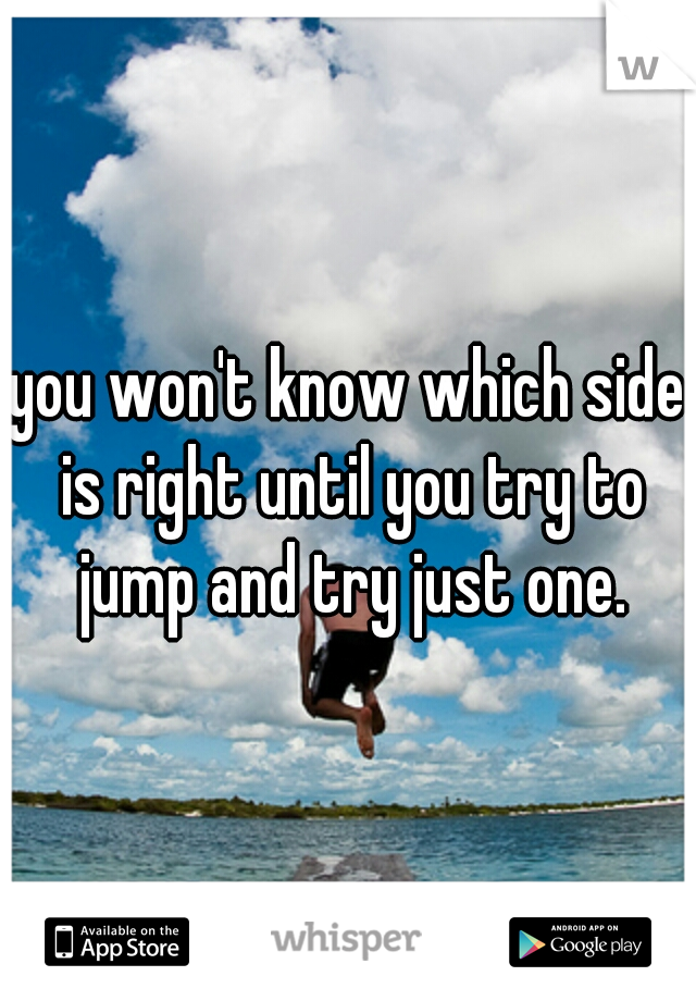 you won't know which side is right until you try to jump and try just one.