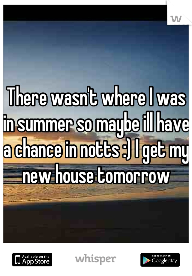 There wasn't where I was in summer so maybe ill have a chance in notts :) I get my new house tomorrow