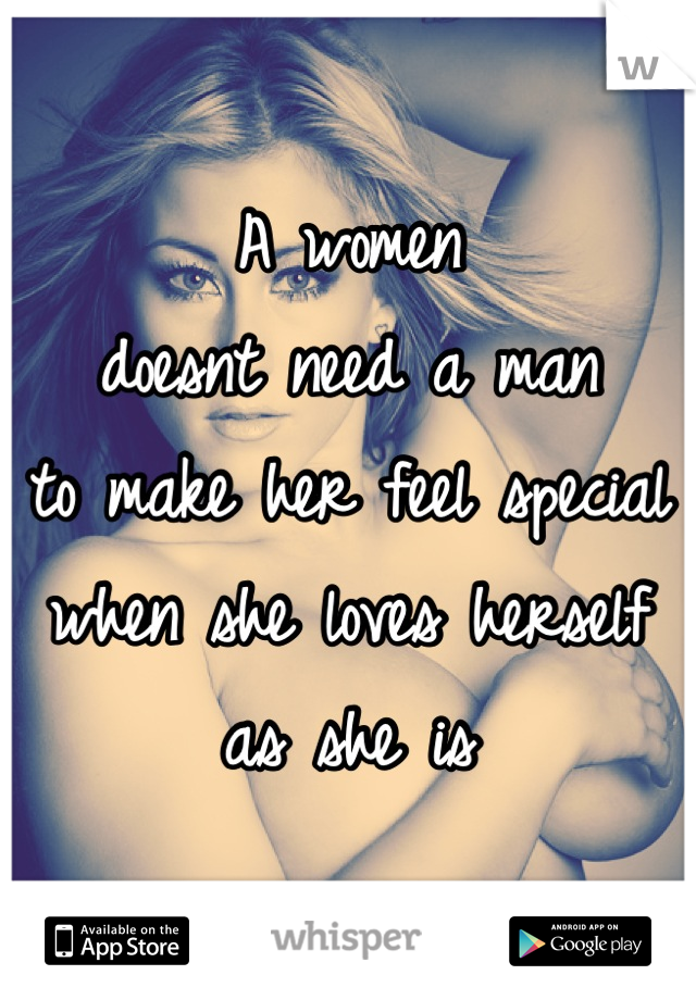 A women
doesnt need a man
to make her feel special
when she loves herself
as she is