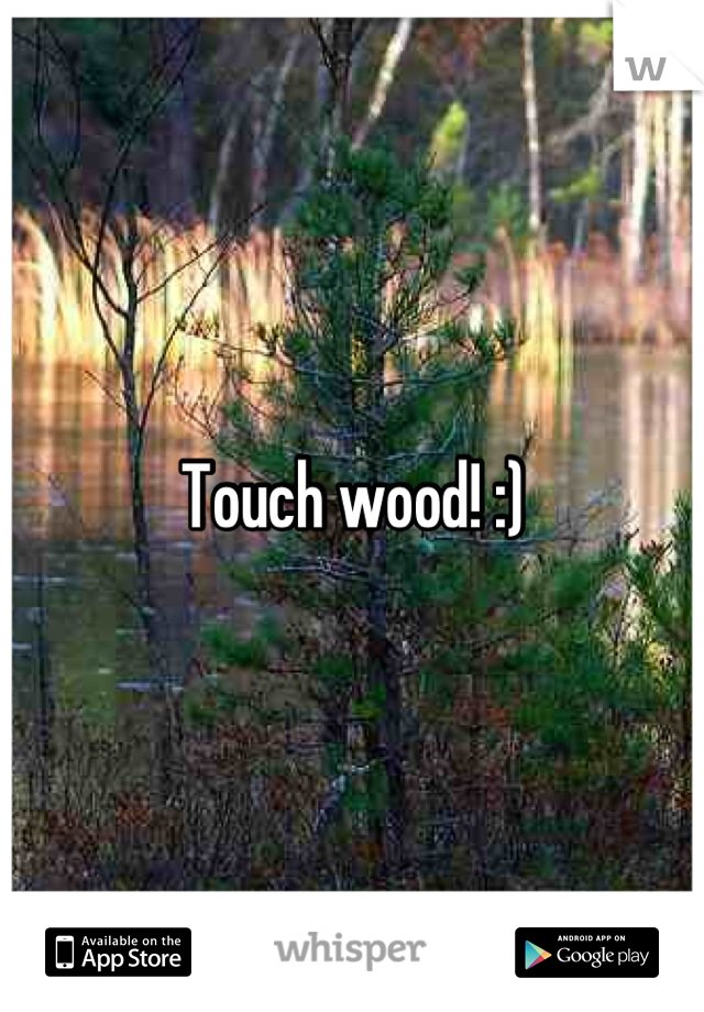 Touch wood! :)