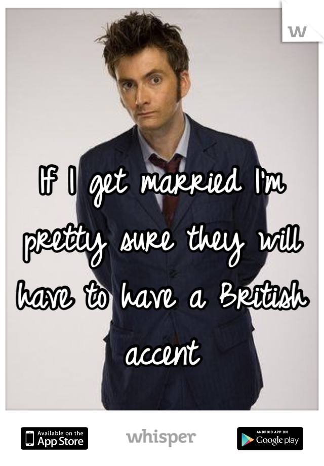 If I get married I'm pretty sure they will have to have a British accent