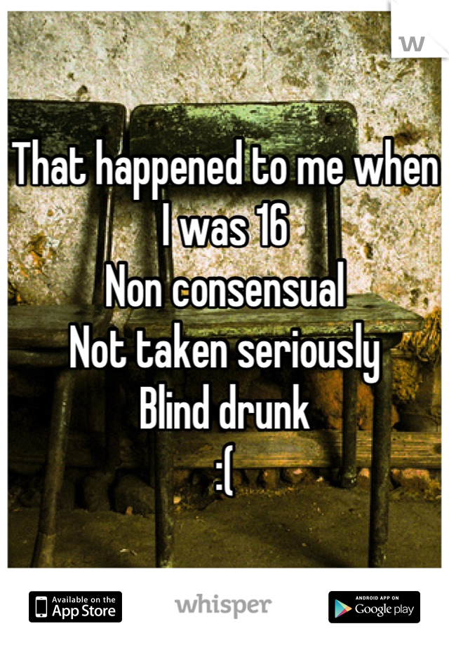 That happened to me when I was 16
Non consensual 
Not taken seriously
Blind drunk
:(