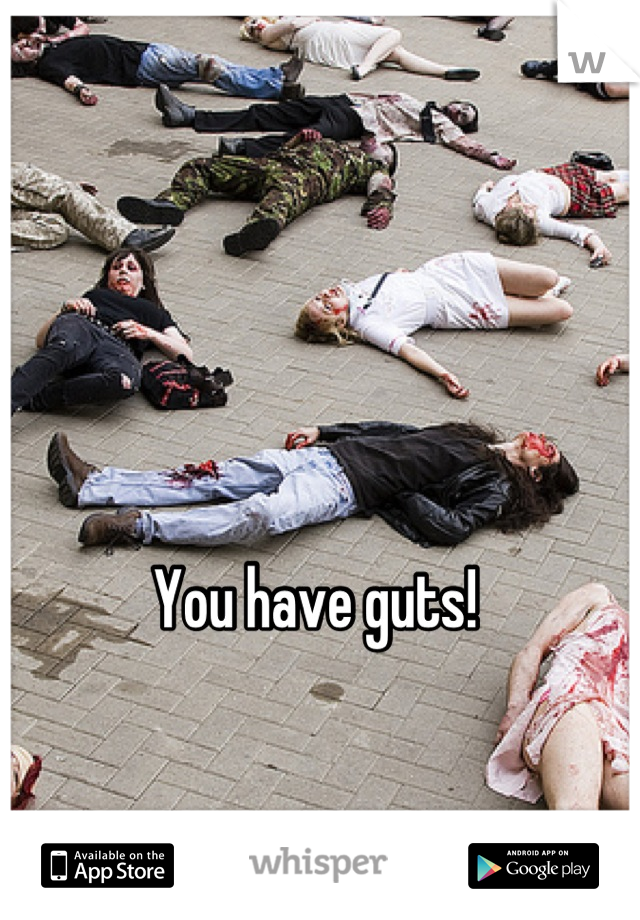 You have guts! 
