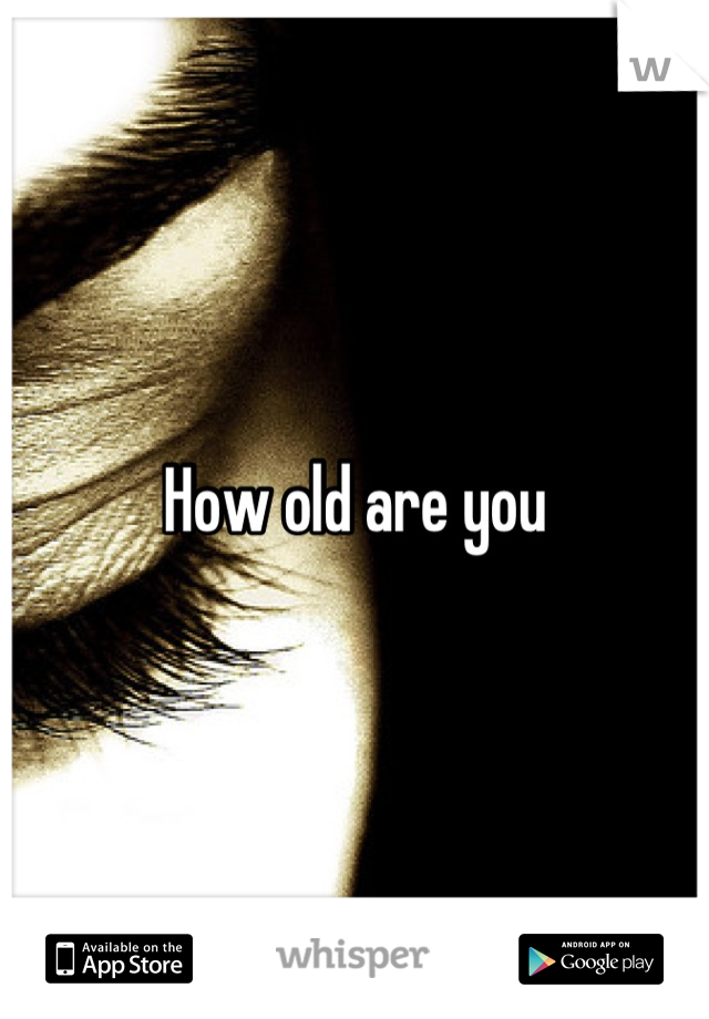 How old are you
