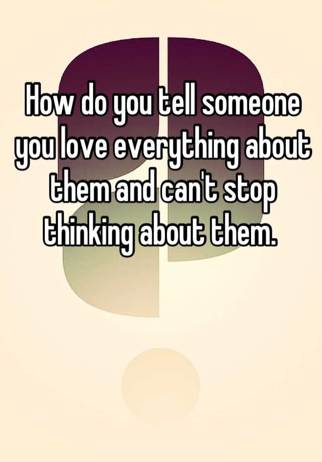 how-do-you-tell-someone-you-love-everything-about-them-and-can-t-stop