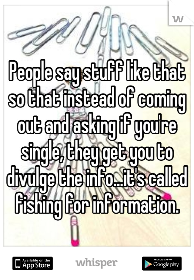 People say stuff like that so that instead of coming out and asking if you're single, they get you to divulge the info...it's called fishing for information.