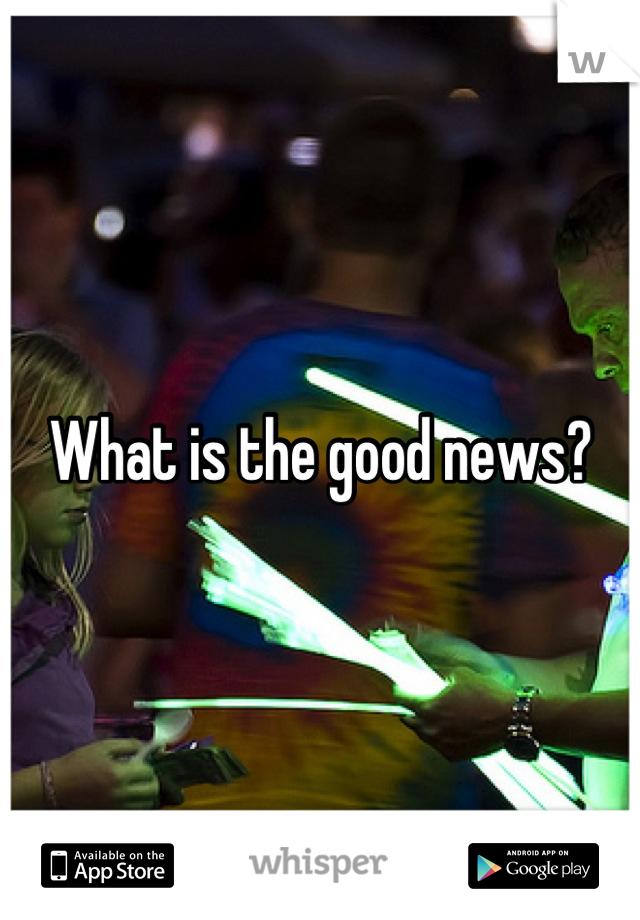 What is the good news?