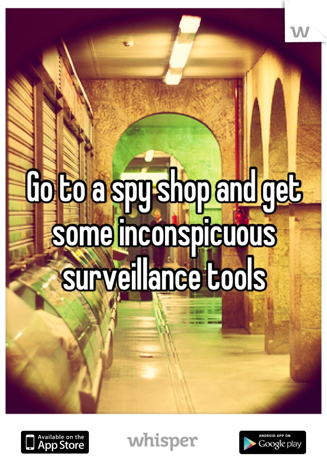 Go to a spy shop and get some inconspicuous surveillance tools