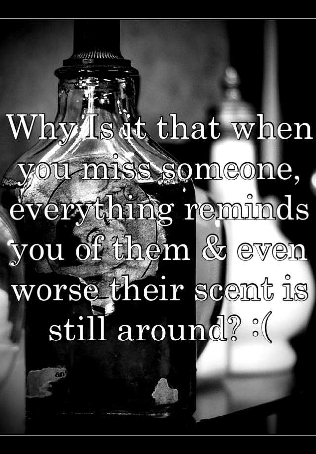 why-is-it-that-when-you-miss-someone-everything-reminds-you-of-them