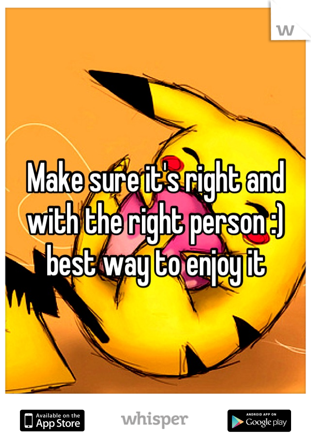 Make sure it's right and with the right person :) best way to enjoy it
