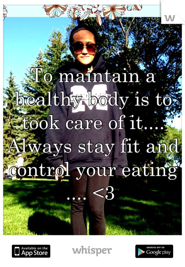 To maintain a healthy body is to took care of it.... Always stay fit and control your eating .... <3 