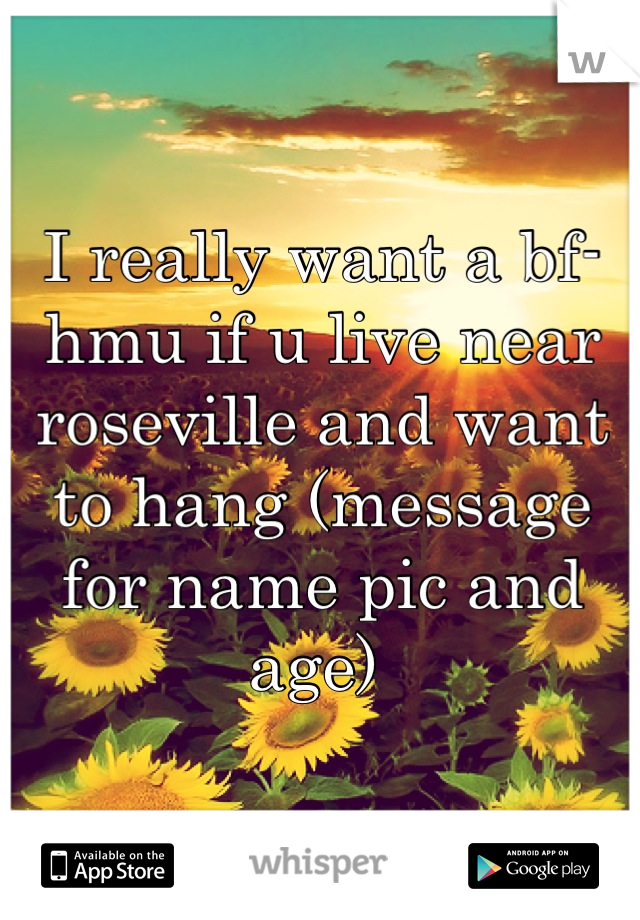 I really want a bf- hmu if u live near roseville and want to hang (message for name pic and age) 